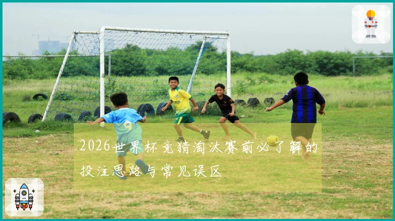 2026世界杯竞猜淘汰赛前必了解的投注思路与常见误区