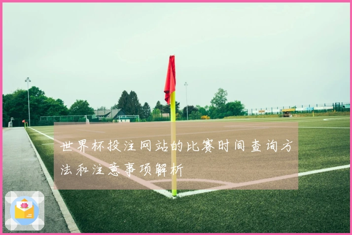 世界杯投注网站的比赛时间查询方法和注意事项解析