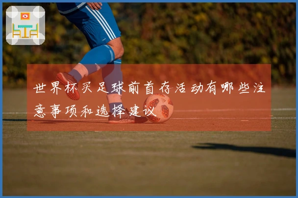 世界杯买足球前首存活动有哪些注意事项和选择建议