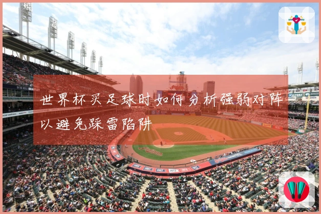 世界杯买足球时如何分析强弱对阵以避免踩雷陷阱