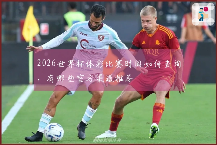 2026世界杯体彩比赛时间如何查询，有哪些官方渠道推荐