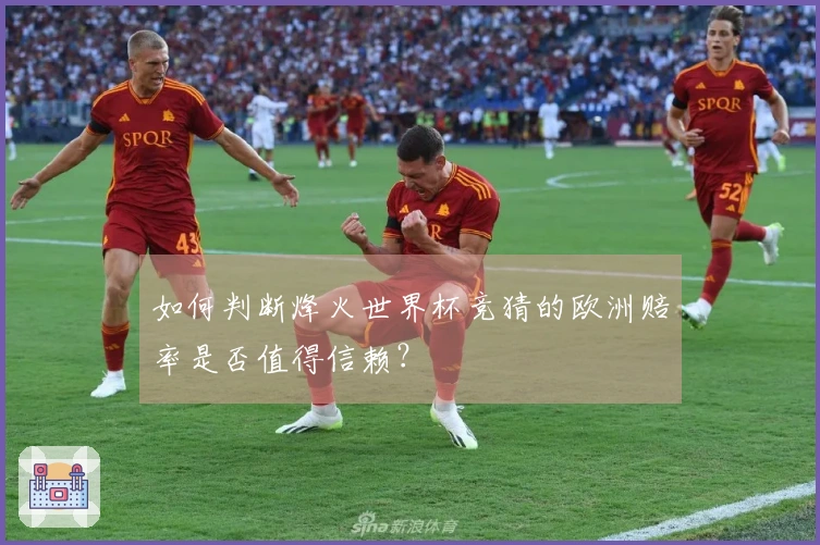如何判断烽火世界杯竞猜的欧洲赔率是否值得信赖？