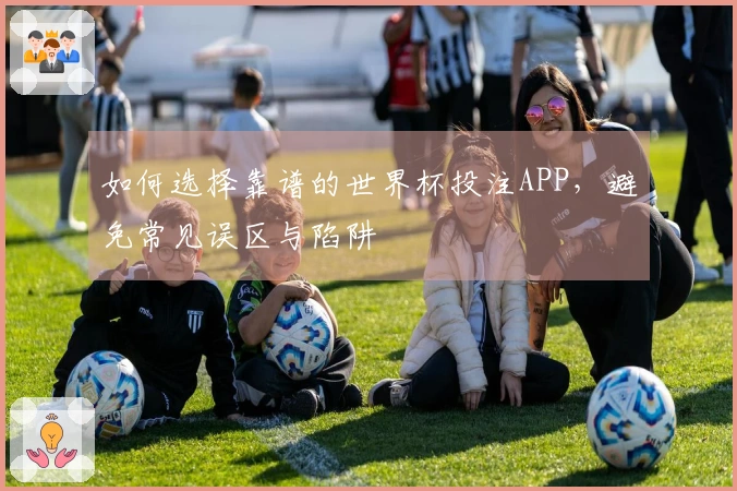 如何选择靠谱的世界杯投注APP，避免常见误区与陷阱