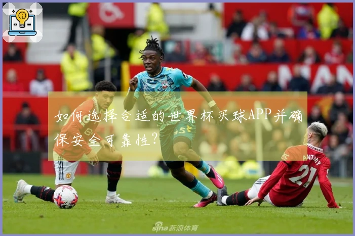如何选择合适的世界杯买球APP并确保安全可靠性？