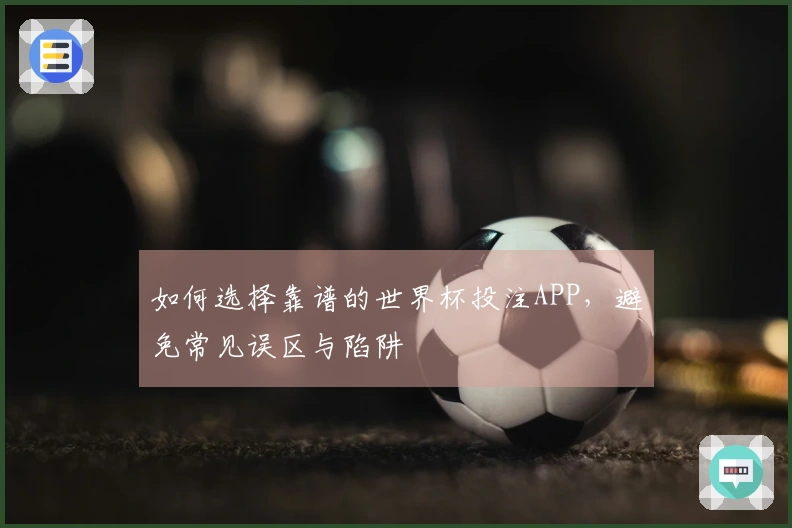 如何选择靠谱的世界杯投注APP，避免常见误区与陷阱