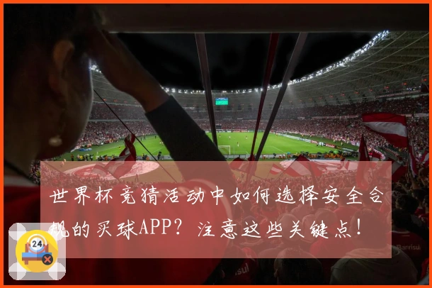 世界杯竞猜活动中如何选择安全合规的买球APP？注意这些关键点！