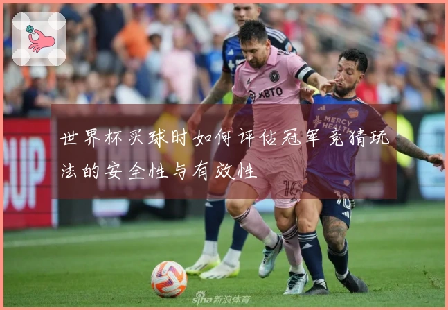 世界杯买球时如何评估冠军竞猜玩法的安全性与有效性