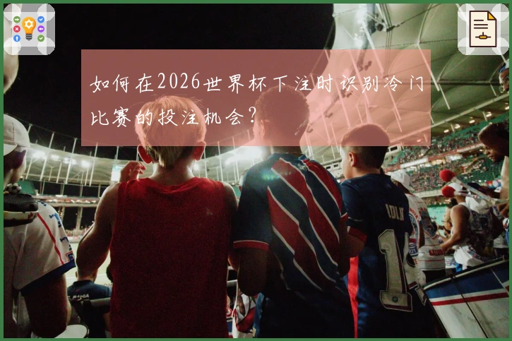 如何在2026世界杯下注时识别冷门比赛的投注机会？