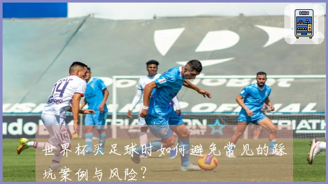 世界杯买足球时如何避免常见的踩坑案例与风险？