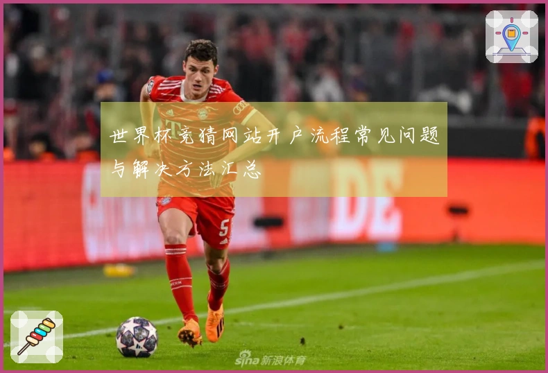 世界杯竞猜网站开户流程常见问题与解决方法汇总