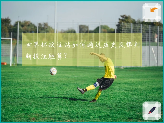 世界杯投注站如何通过历史交锋判断投注胜算？