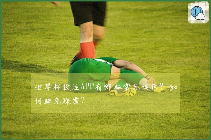 世界杯投注APP有哪些常见误区？如何避免踩雷？