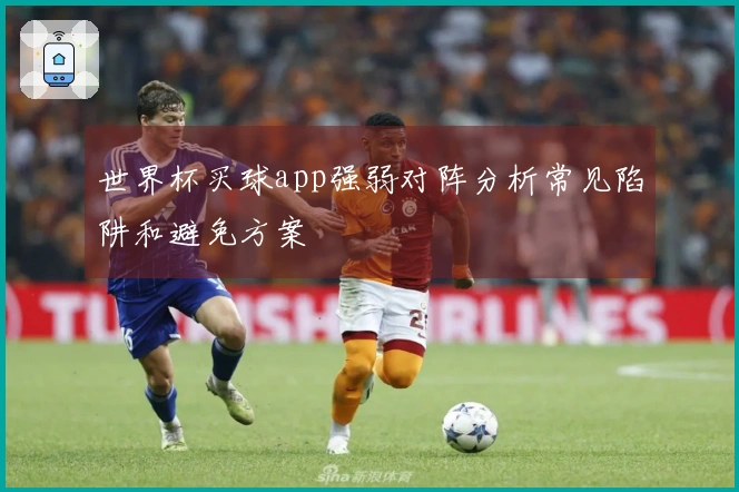 世界杯买球app强弱对阵分析常见陷阱和避免方案