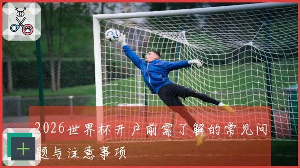 2026世界杯开户前需了解的常见问题与注意事项