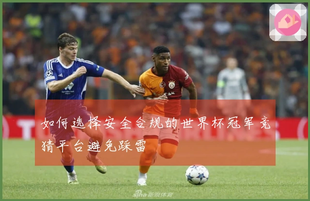 如何选择安全合规的世界杯冠军竞猜平台避免踩雷