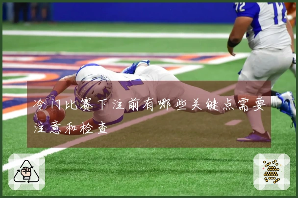 冷门比赛下注前有哪些关键点需要注意和检查
