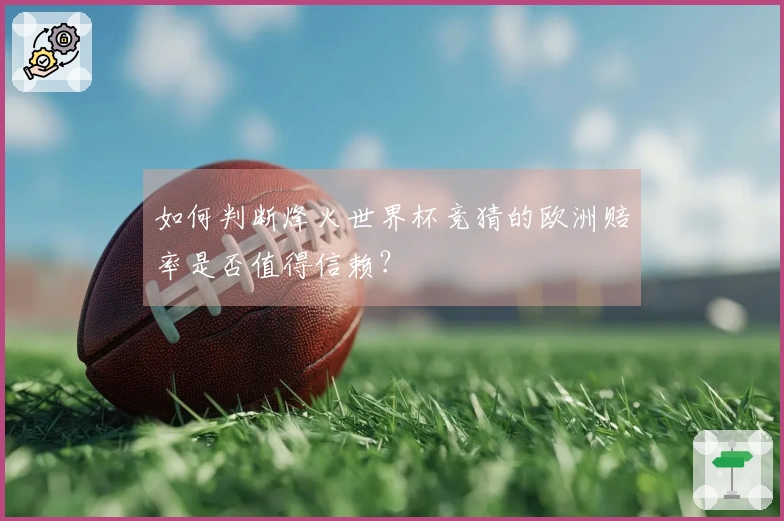 如何判断烽火世界杯竞猜的欧洲赔率是否值得信赖？