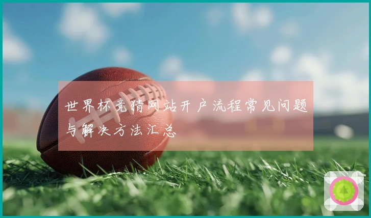 世界杯竞猜网站开户流程常见问题与解决方法汇总