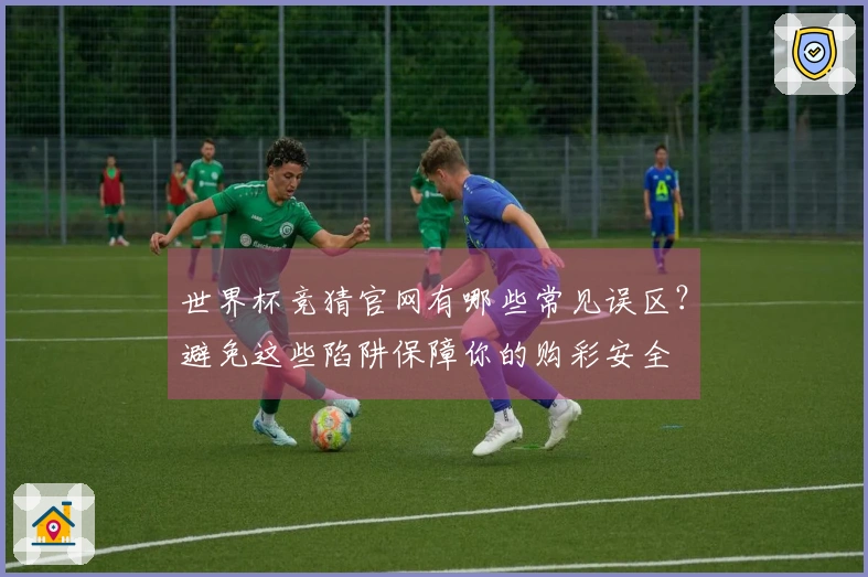 世界杯竞猜官网有哪些常见误区？避免这些陷阱保障你的购彩安全