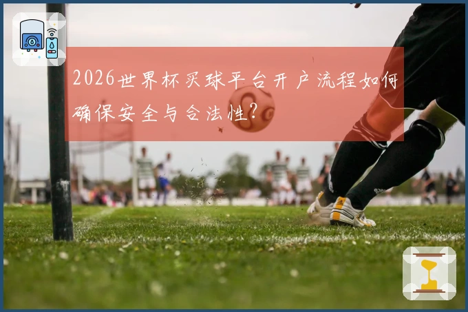 2026世界杯买球平台开户流程如何确保安全与合法性？