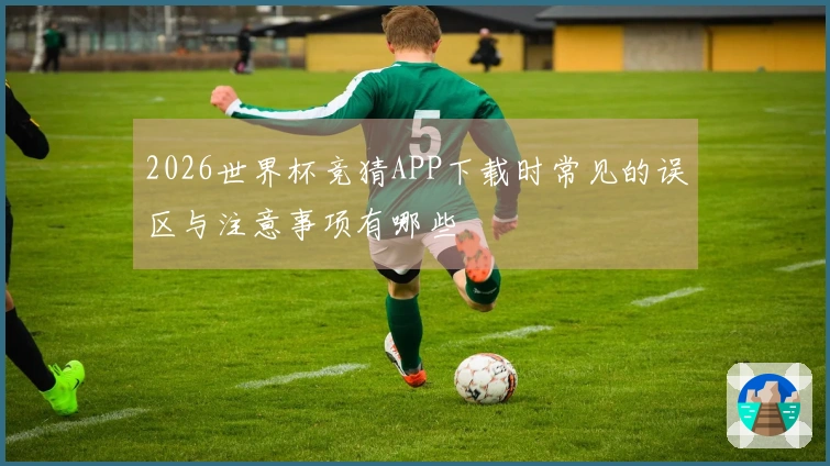 2026世界杯竞猜APP下载时常见的误区与注意事项有哪些